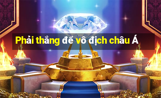 Phải thắng để vô địch châu Á