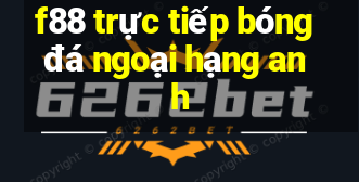 f88 trực tiếp bóng đá ngoại hạng anh