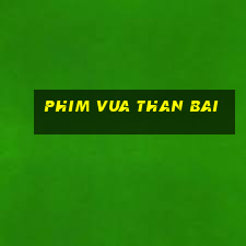 phim vua than bai