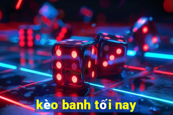 kèo banh tối nay