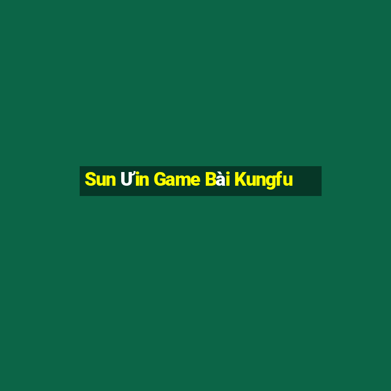 Sun Ưin Game Bài Kungfu