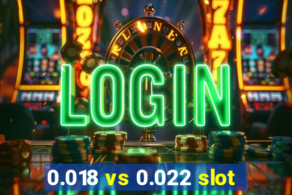 0.018 vs 0.022 slot