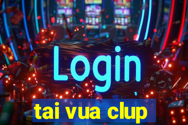 tai vua clup