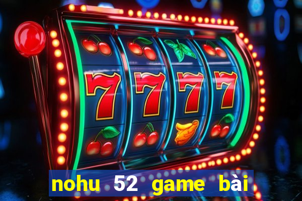 nohu 52 game bài đổi thưởng uy tín 2024