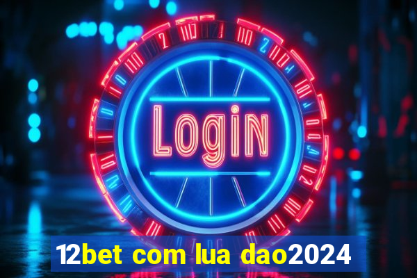 12bet com lua dao2024