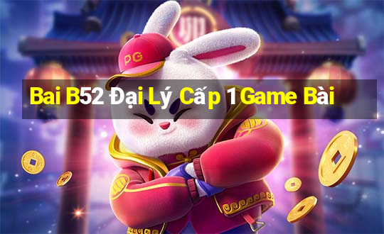 Bai B52 Đại Lý Cấp 1 Game Bài