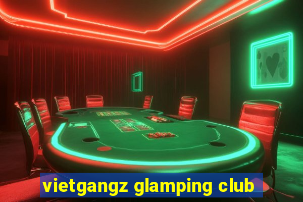 vietgangz glamping club