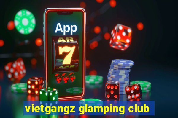 vietgangz glamping club