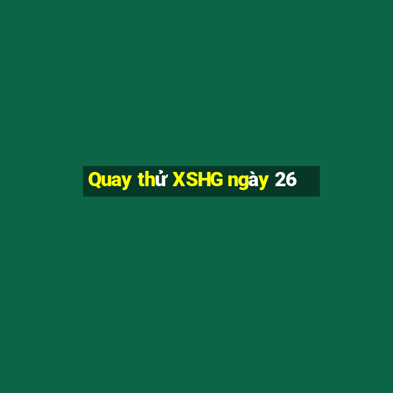 Quay thử XSHG ngày 26