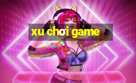 xu chơi game