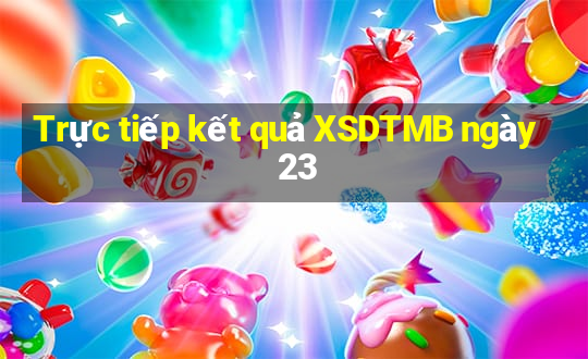 Trực tiếp kết quả XSDTMB ngày 23