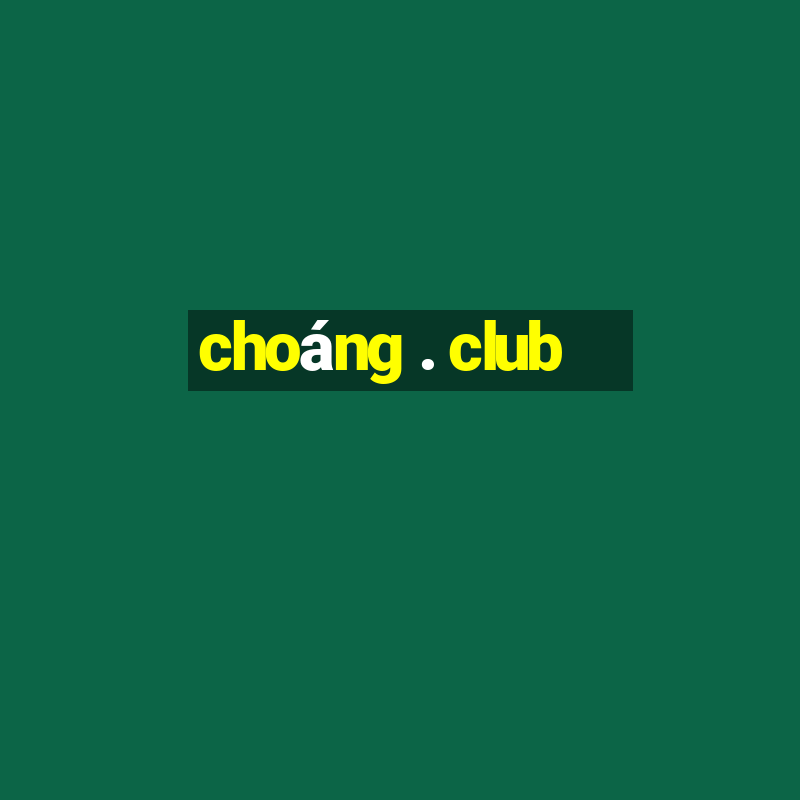 choáng . club