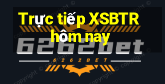 Trực tiếp XSBTR hôm nay