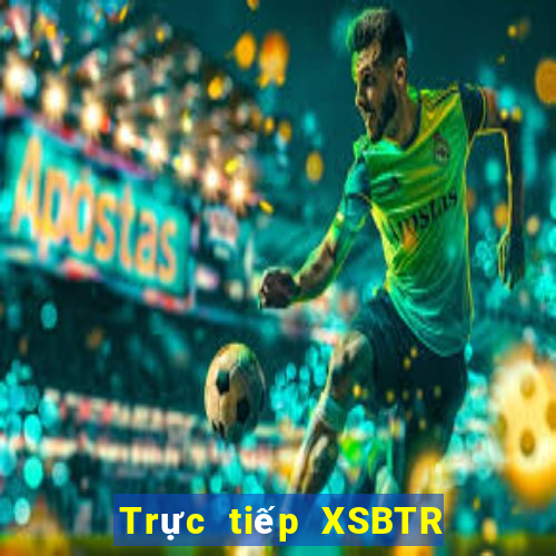 Trực tiếp XSBTR hôm nay