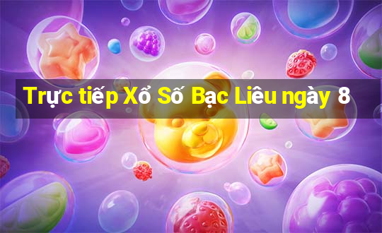 Trực tiếp Xổ Số Bạc Liêu ngày 8