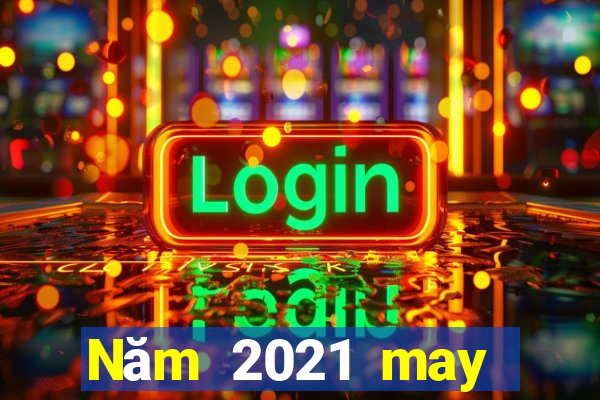 Năm 2021 may mắn nhanh ba