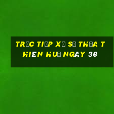 Trực tiếp Xổ Số thừa thiên huế ngày 30