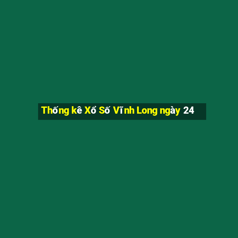 Thống kê Xổ Số Vĩnh Long ngày 24