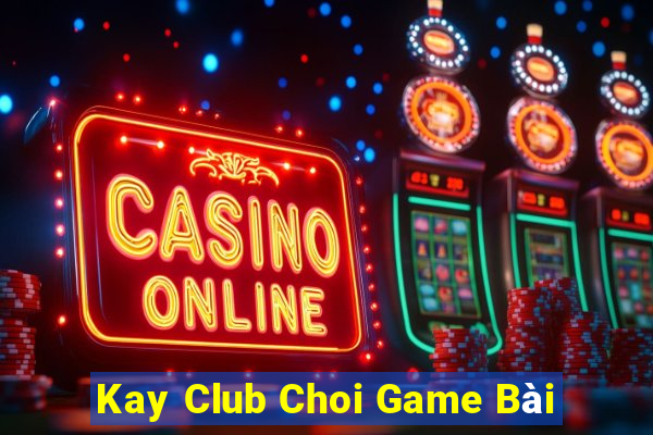 Kay Club Choi Game Bài