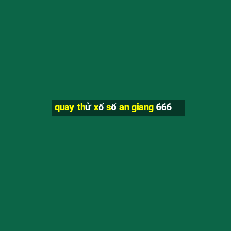 quay thử xổ số an giang 666