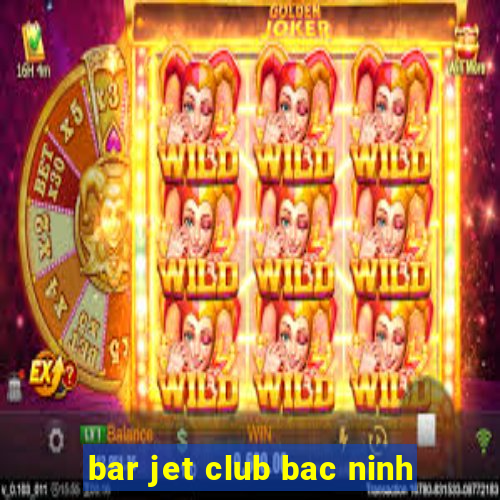 bar jet club bac ninh