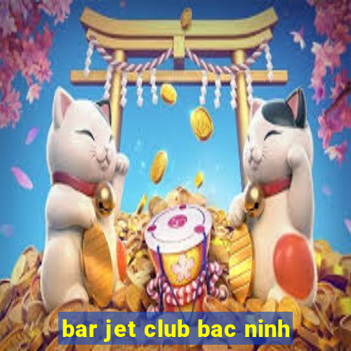 bar jet club bac ninh