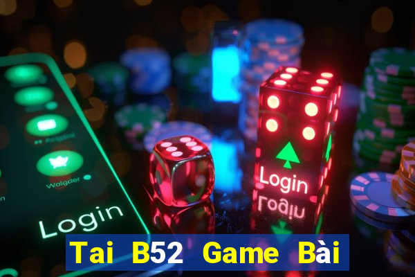 Tai B52 Game Bài Tiền Thật