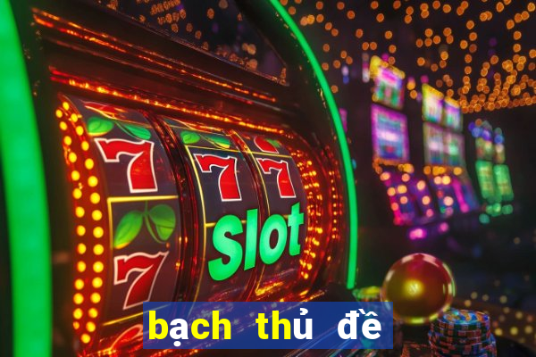 bạch thủ đề hôm nay về bao nhiêu