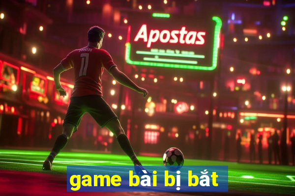 game bài bị bắt