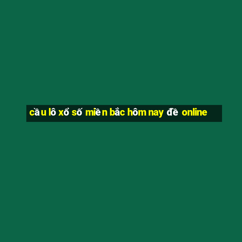 cầu lô xổ số miền bắc hôm nay đề online