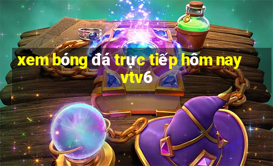 xem bóng đá trực tiếp hôm nay vtv6