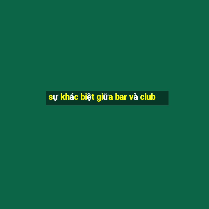 sự khác biệt giữa bar và club