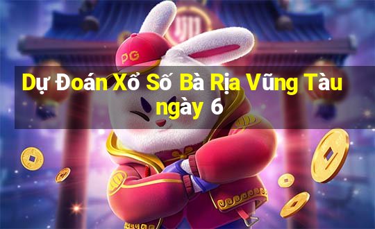 Dự Đoán Xổ Số Bà Rịa Vũng Tàu ngày 6