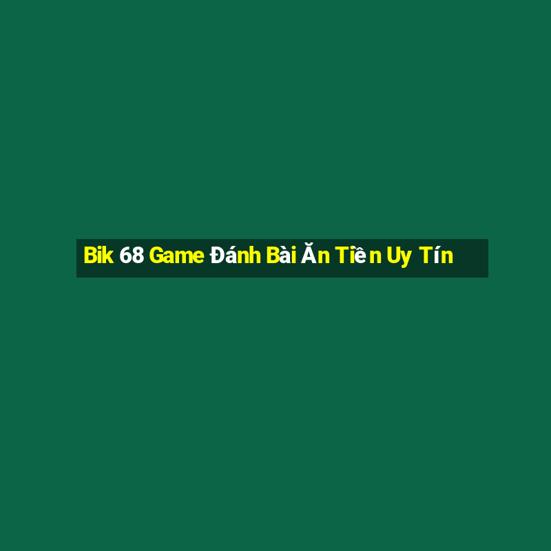 Bik 68 Game Đánh Bài Ăn Tiền Uy Tín