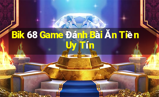 Bik 68 Game Đánh Bài Ăn Tiền Uy Tín