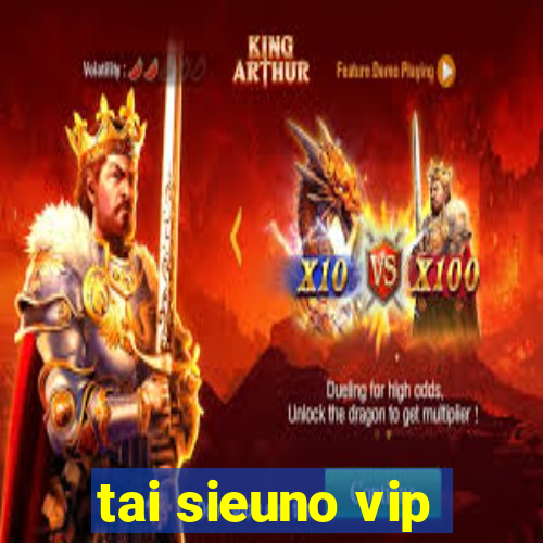 tai sieuno vip