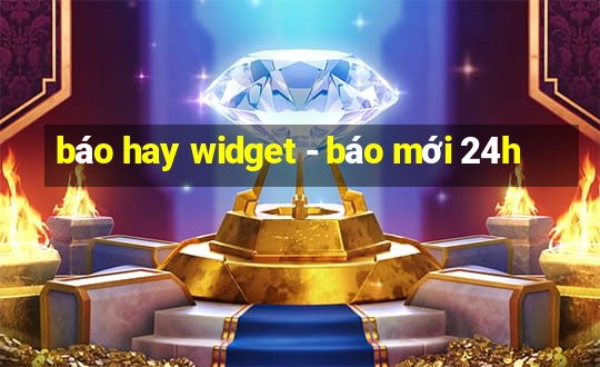 báo hay widget - báo mới 24h