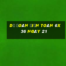 Dự Đoán Điện Toán 6x36 ngày 21