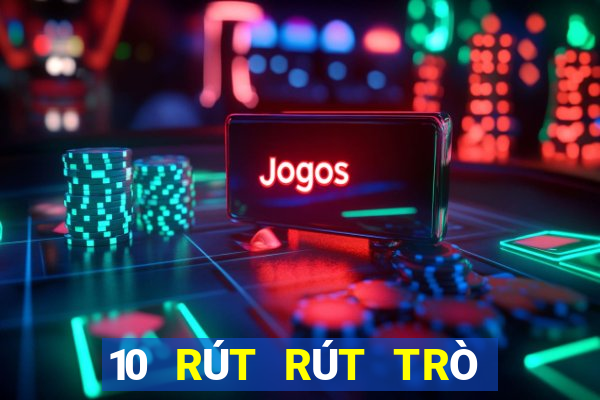 10 RÚT RÚT TRÒ CHƠI ĐIỆN TẢI