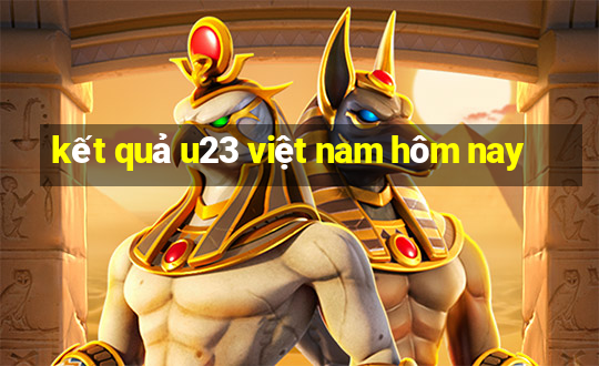 kết quả u23 việt nam hôm nay