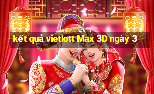 kết quả vietlott Max 3D ngày 3