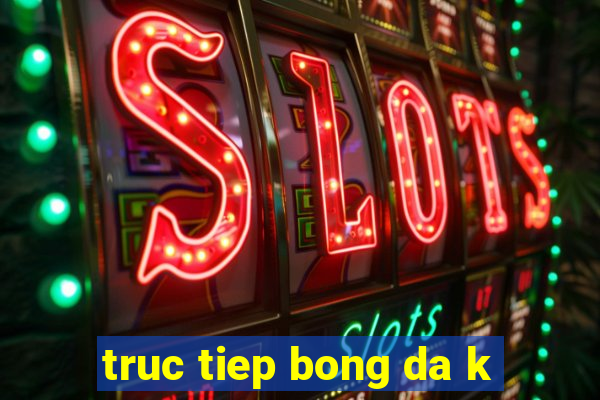 truc tiep bong da k