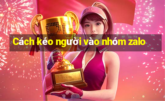 Cách kéo người vào nhóm zalo