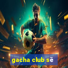 gacha club sẽ