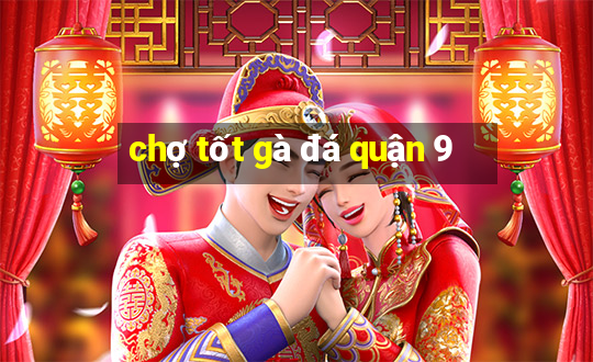 chợ tốt gà đá quận 9