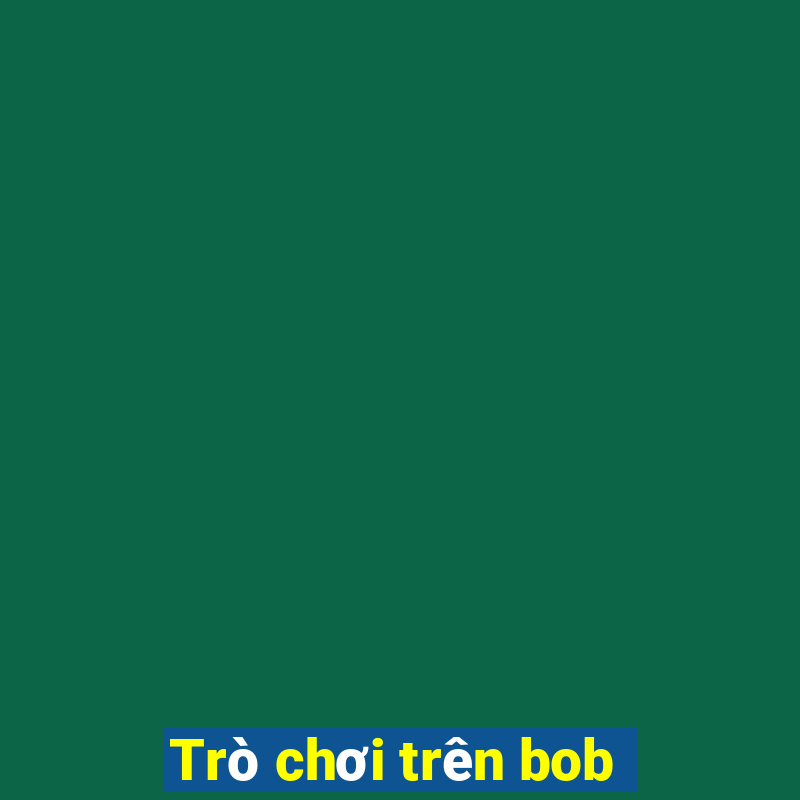 Trò chơi trên bob