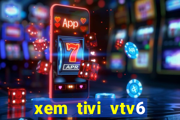 xem tivi vtv6 trực tiếp