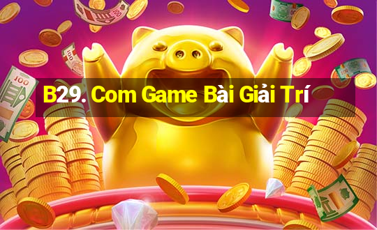 B29. Com Game Bài Giải Trí