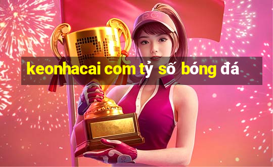 keonhacai com tỷ số bóng đá