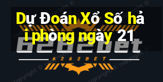 Dự Đoán Xổ Số hải phòng ngày 21